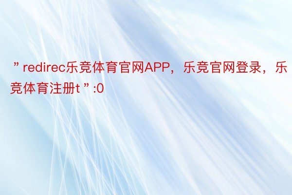 ＂redirec乐竞体育官网APP，乐竞官网登录，乐竞体育注册t＂:0