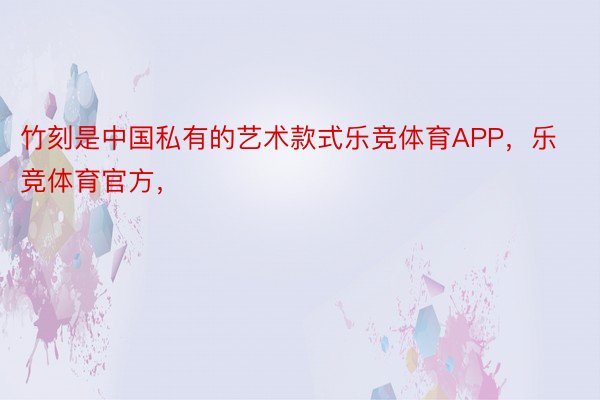 竹刻是中国私有的艺术款式乐竞体育APP，乐竞体育官方，