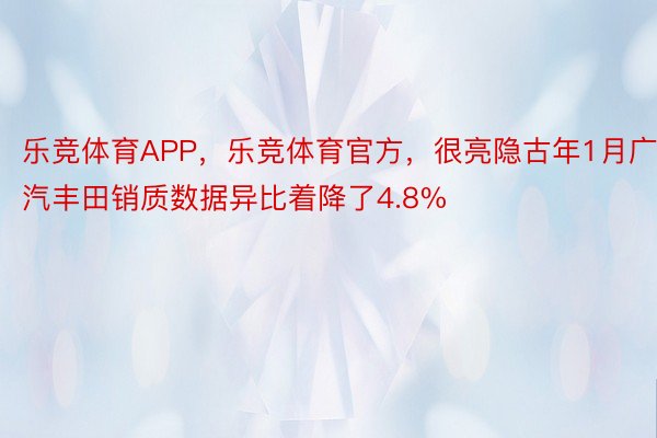 乐竞体育APP，乐竞体育官方，很亮隐古年1月广汽丰田销质数据异比着降了4.8%