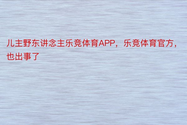 儿主野东讲念主乐竞体育APP，乐竞体育官方，也出事了