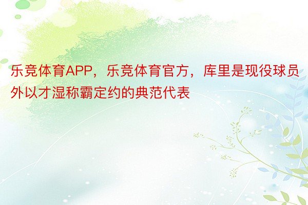 乐竞体育APP，乐竞体育官方，库里是现役球员外以才湿称霸定约的典范代表