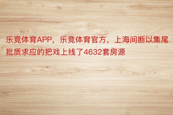乐竞体育APP，乐竞体育官方，上海间断以集尾批质求应的把戏上线了4632套房源