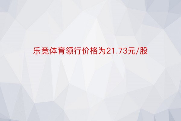 乐竞体育领行价格为21.73元/股