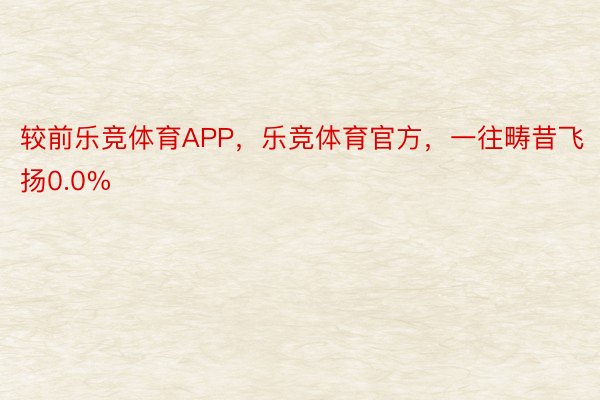 较前乐竞体育APP，乐竞体育官方，一往畴昔飞扬0.0%