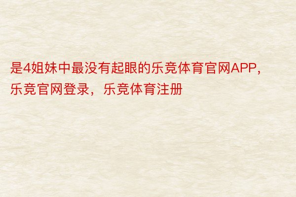 是4姐妹中最没有起眼的乐竞体育官网APP，乐竞官网登录，乐竞体育注册