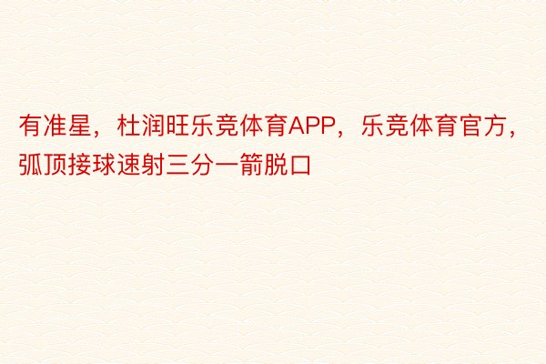 有准星，杜润旺乐竞体育APP，乐竞体育官方，<a href=