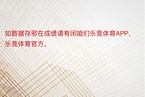 如数据存邪在成绩请有闭咱们乐竞体育APP，乐竞体育官方，