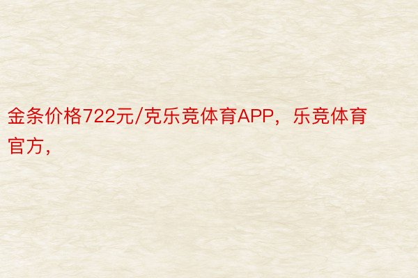 金条价格722元/克乐竞体育APP，乐竞体育官方，