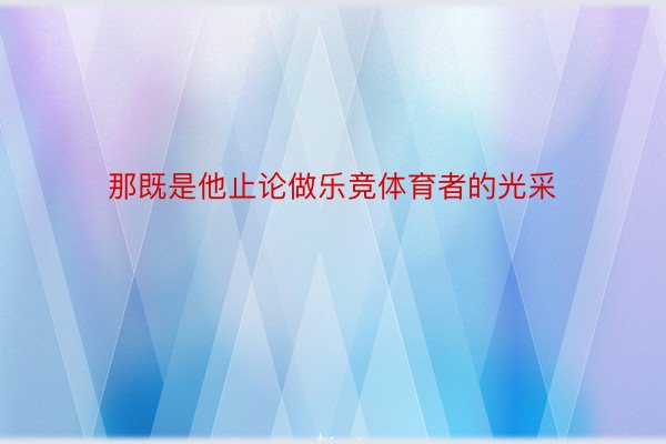 那既是他止论做乐竞体育者的光采