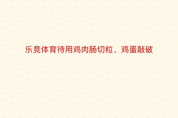 乐竞体育待用鸡肉肠切粒、鸡蛋敲破