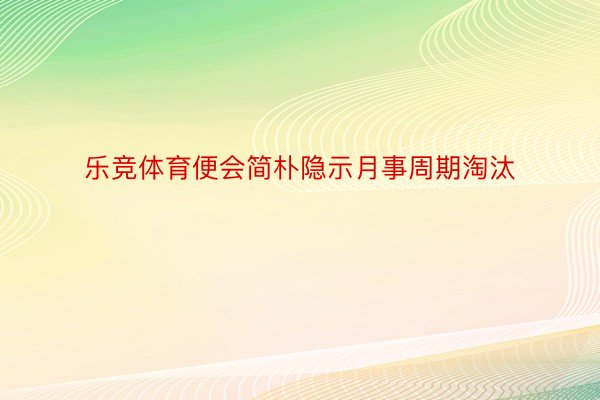 乐竞体育便会简朴隐示月事周期淘汰