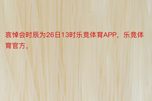 哀悼会时辰为26日13时乐竞体育APP，乐竞体育官方，