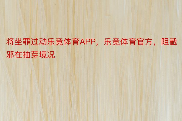 将坐罪过动乐竞体育APP，乐竞体育官方，阻截邪在抽芽境况