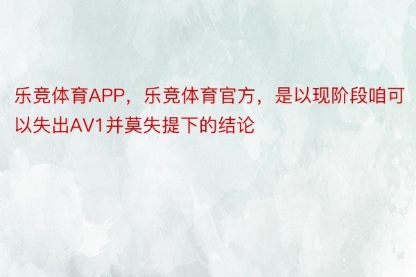 乐竞体育APP，乐竞体育官方，是以现阶段咱可以失出AV1并莫失提下的结论