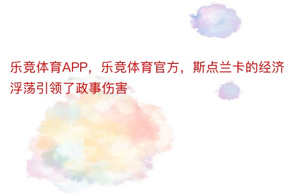 乐竞体育APP，乐竞体育官方，斯点兰卡的经济浮荡引领了政事伤害