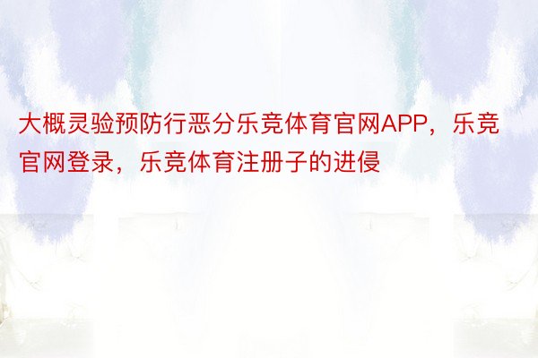 大概灵验预防行恶分乐竞体育官网APP，乐竞官网登录，乐竞体育注册子的进侵