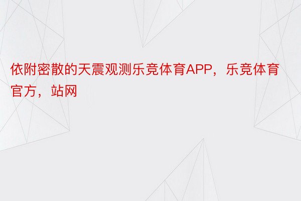 依附密散的天震观测乐竞体育APP，乐竞体育官方，站网