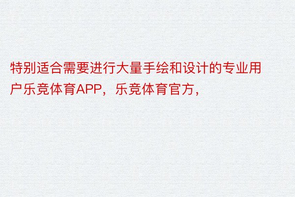 特别适合需要进行大量手绘和设计的专业用户乐竞体育APP，乐竞体育官方，